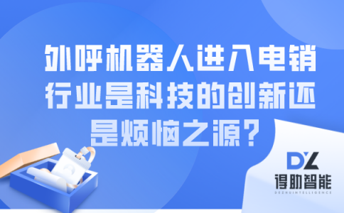 外呼机器人进入电销行业是科技的创新还是烦恼之源？